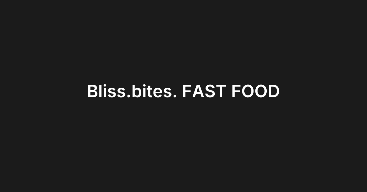 Bliss.bites. FAST FOOD